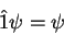 \begin{displaymath}
\hat{1}\psi = \psi
\end{displaymath}