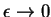 $\epsilon \rightarrow 0$