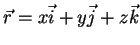 $\vec{r}=x\vec{i}+y\vec{j}+z\vec{k}$