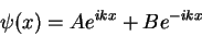 \begin{displaymath}
\psi(x)=Ae^{ikx}+Be^{-ikx}
\end{displaymath}
