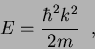 \begin{displaymath}
E=\frac{\hbar^2 k^2}{2m} \;\;,
\end{displaymath}