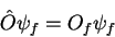 \begin{displaymath}
\hat{O} \psi_{f} = O_{f}\psi_{f}
\end{displaymath}