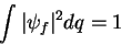 \begin{displaymath}
\int \vert\psi_{f}\vert^2 dq =1
\end{displaymath}