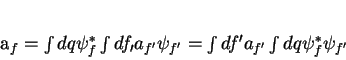 \begin{displaymath}
a_f = \int dq \psi_f^*\int
df_{\prime}a_{f^{\prime}}\ps...
...f^{\prime} a_{f^{\prime}}\int dq \psi_f^*
\psi_{f^{\prime}}
\end{displaymath}