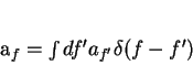 \begin{displaymath}
a_f = \int df^{\prime} a_{f^{\prime}}\delta(f-f^{\prime})
\end{displaymath}