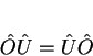 \begin{displaymath}
\hat{O}\hat{U}=\hat{U}\hat{O}
\end{displaymath}