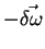 $-\vec{\delta\omega}$