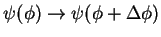 $\psi(\phi) \rightarrow \psi(\phi + \Delta \phi)$