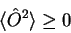 \begin{displaymath}
\langle \hat{O}^2 \rangle \geq 0
\end{displaymath}