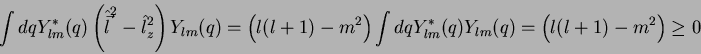 \begin{displaymath}
\int dq Y_{lm}^*(q)\left(\hat{\vec{l}}^2-\hat{l}_z^2\right)...
...t)\int dq Y_{lm}^*(q)Y_{lm}(q)=\left(l(l+1)-m^2\right) \geq 0
\end{displaymath}