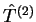 $\hat{T}^{(2)}$