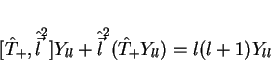 \begin{displaymath}[\hat{T}_{+},\hat{\vec{l}}^2]Y_{ll}+
\hat{\vec{l}}^2(\hat{T}_{+}Y_{ll})=l(l+1)Y_{ll}
\end{displaymath}