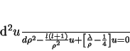 \begin{displaymath}
\frac{d^2 u}{d\rho ^2}-\frac{l(l+1)}{\rho ^2}u +
\left[\frac{\lambda}{\rho}-\frac{1}{4}\right]u=0
\end{displaymath}