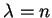 $\lambda = n$
