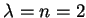$\lambda = n = 2$