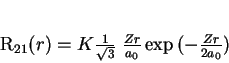 \begin{displaymath}
R_{21}(r)= K
\frac{1}{\sqrt{3}}\;\frac{Zr}{a_0}\exp{(-\frac{Zr}{2a_0})}
\end{displaymath}