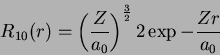 \begin{displaymath}
R_{10}(r)=\left(\frac{Z}{a_0}\right)^{\frac{3}{2}}2
\exp{-\frac{Zr}{a_0}}
\end{displaymath}