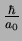 $\frac{\hbar}{a_0}$