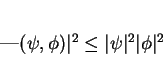 \begin{displaymath}
\vert(\psi,\phi)\vert^2 \leq \vert\psi\vert^2\vert\phi\vert^2
\end{displaymath}