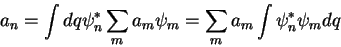 \begin{displaymath}
a_n = \int dq \psi_n^* \sum_{m} a_m \psi_m = \sum_{m} a_m\int \psi_n^* \psi_m dq
\end{displaymath}