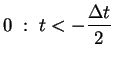 $\displaystyle 0 \; : \; t<-\frac{\Delta t}{2}$