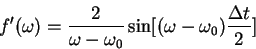 \begin{displaymath}
f'(\omega) = \frac{2}{\omega-\omega_0}\sin[(\omega-\omega_0)\frac{\Delta t}
{2}]
\end{displaymath}