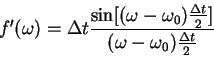 \begin{displaymath}
f'(\omega)=\Delta t \frac{\sin[(\omega-\omega_0)\frac{\Delta t}{2}]}
{(\omega-\omega_0)\frac{\Delta t}{2}}
\end{displaymath}