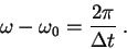 \begin{displaymath}
\omega-\omega_0 = \frac{2\pi}{\Delta t} \; .
\end{displaymath}