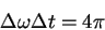 \begin{displaymath}
\Delta \omega \Delta t = 4\pi
\end{displaymath}