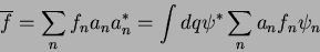 \begin{displaymath}
\overline{f} = \sum_{n}f_n a_n a_n^* = \int dq \psi^*\sum_{n}a_n f_n \psi_n
\end{displaymath}