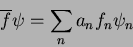 \begin{displaymath}
\overline{f} \psi = \sum_{n}a_n f_n \psi_n
\end{displaymath}