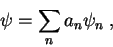 \begin{displaymath}
\psi = \sum_{n} a_n \psi_n \;,
\end{displaymath}
