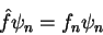 \begin{displaymath}
\hat{f}\psi_n = f_n \psi_n
\end{displaymath}