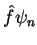 $\displaystyle \hat{f}\psi_n$