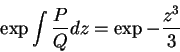 \begin{displaymath}
\exp{\int\frac{P}{Q}dz}=\exp{-\frac{z^3}{3}}
\end{displaymath}