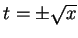 $t=\pm\sqrt{x}$