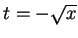 $t=-\sqrt{x}$