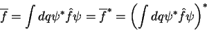 \begin{displaymath}
\overline{f}=\int dq \psi^* \hat{f} \psi = \overline{f}^* = \left(\int dq \psi^* \hat{f} \psi\right)^*
\end{displaymath}