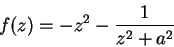 \begin{displaymath}
f(z)=-z^2-\frac{1}{z^2+a^2}
\end{displaymath}