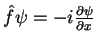 $\hat{f}\psi=-i\frac{\partial \psi}{\partial x}$