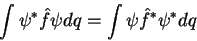 \begin{displaymath}
\int \psi^* \hat{f} \psi dq = \int \psi \hat{f}^* \psi^* dq
\end{displaymath}