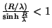 $\frac{(R/\lambda)}{\sinh{\frac{R}{\lambda}}}<1$