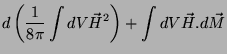 $\displaystyle d\left(\frac{1}{8\pi}\int dV \vec{H}^2\right)
+ \int dV\vec{H}.d\vec{M}$