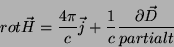 \begin{displaymath}
rot \vec{H}=\frac{4\pi}{c}\vec{j}+\frac{1}{c}\frac{\partial \vec{D}}
{partial t}
\end{displaymath}
