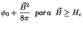 $\displaystyle \phi_{0}+\frac{\vec{B}^2}{8\pi} \;\;para\;\;\vec{B}\geq H_{c}$