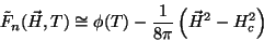 \begin{displaymath}
\tilde{F}_{n}(\vec{H},T)\cong \phi(T)-\frac{1}{8\pi}\left(\vec{H}^2-H_{c}^2
\right)
\end{displaymath}