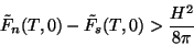 \begin{displaymath}
\tilde{F}_{n}(T,0)-\tilde{F}_{s}(T,0)>\frac{H^2}{8\pi}
\end{displaymath}