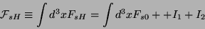 \begin{displaymath}
\mathcal{F}_{sH} \equiv \int d^3x F_{sH}= \int d^3x F_{s0} +
+ I_1 + I_2
\end{displaymath}