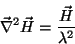 \begin{displaymath}
\vec{\nabla}^2\vec{H}=\frac{\vec{H}}{\lambda^2}
\end{displaymath}