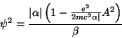\begin{displaymath}
\psi^2=\frac{\vert\alpha\vert\left(1-\frac{e^2}{2mc^2\alpha\vert}A^2\right)}{\beta}
\end{displaymath}